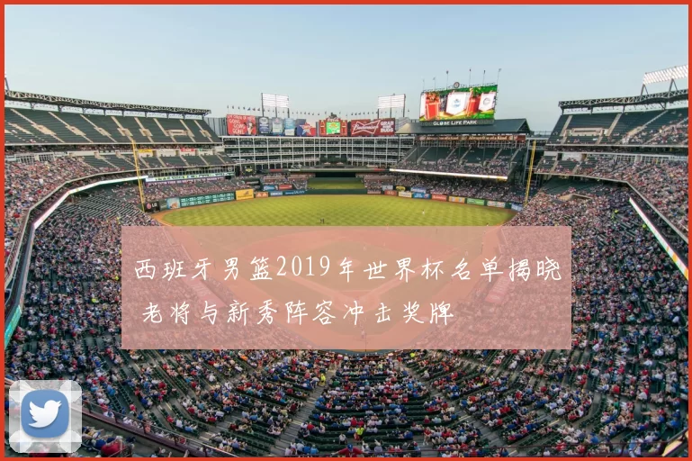 西班牙男篮2019年世界杯名单揭晓 老将与新秀阵容冲击奖牌