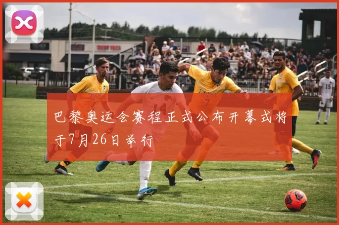 巴黎奥运会赛程正式公布开幕式将于7月26日举行