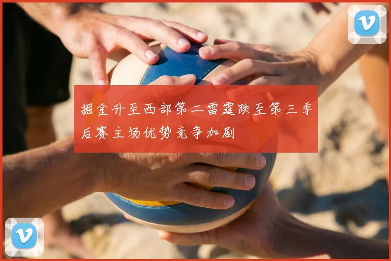 掘金升至西部第二雷霆跌至第三季后赛主场优势竞争加剧