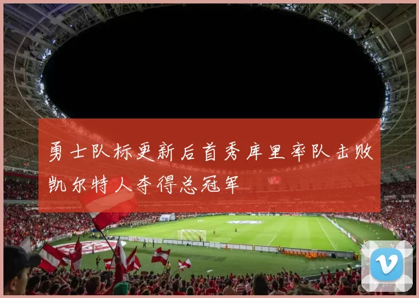 勇士队标更新后首秀库里率队击败凯尔特人夺得总冠军