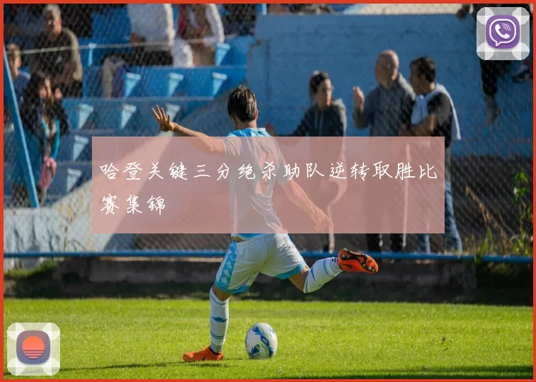 哈登关键三分绝杀助队逆转取胜比赛集锦