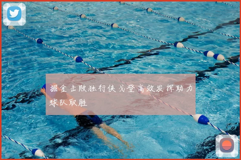 掘金击败独行侠戈登高效发挥助力球队取胜