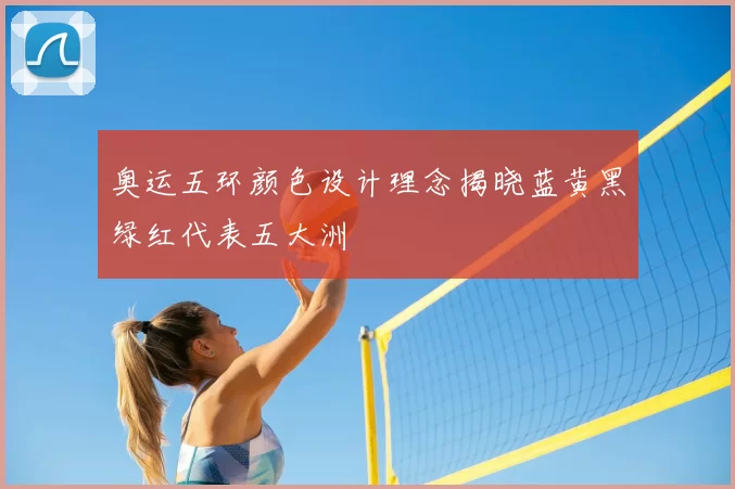 奥运五环颜色设计理念揭晓蓝黄黑绿红代表五大洲