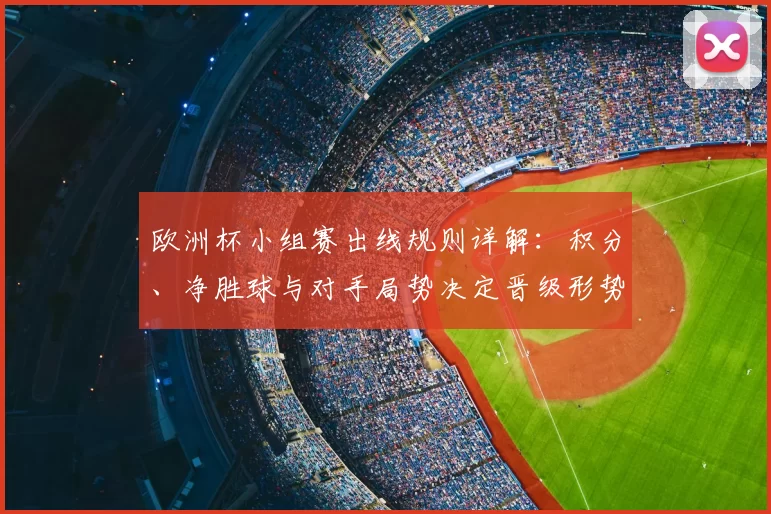 欧洲杯小组赛出线规则详解：积分、净胜球与对手局势决定晋级形势