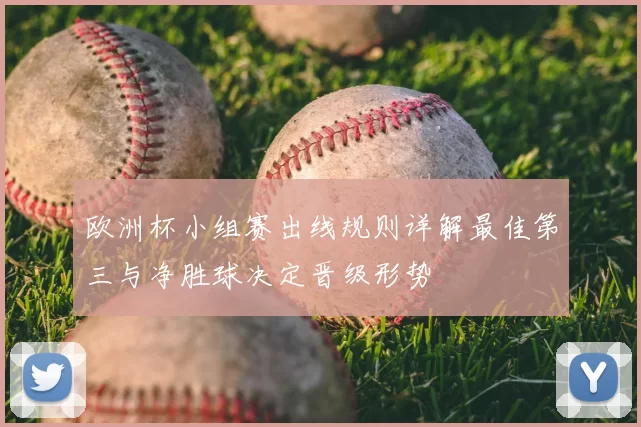 欧洲杯小组赛出线规则详解最佳第三与净胜球决定晋级形势