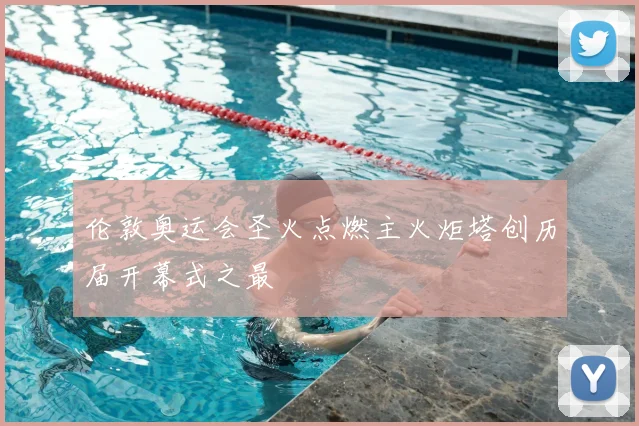 伦敦奥运会圣火点燃主火炬塔创历届开幕式之最