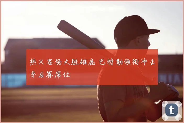热火客场大胜雄鹿 巴特勒领衔冲击季后赛席位