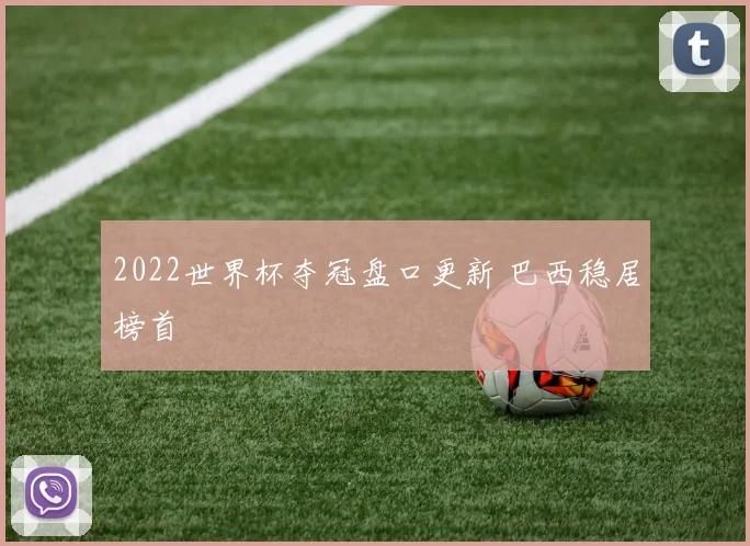2022世界杯夺冠盘口更新 巴西稳居榜首
