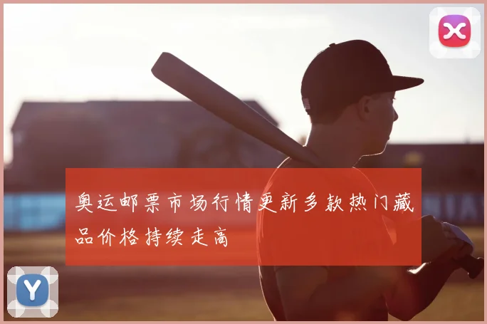 奥运邮票市场行情更新多款热门藏品价格持续走高