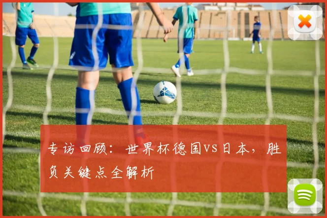 专访回顾：世界杯德国vs日本，胜负关键点全解析