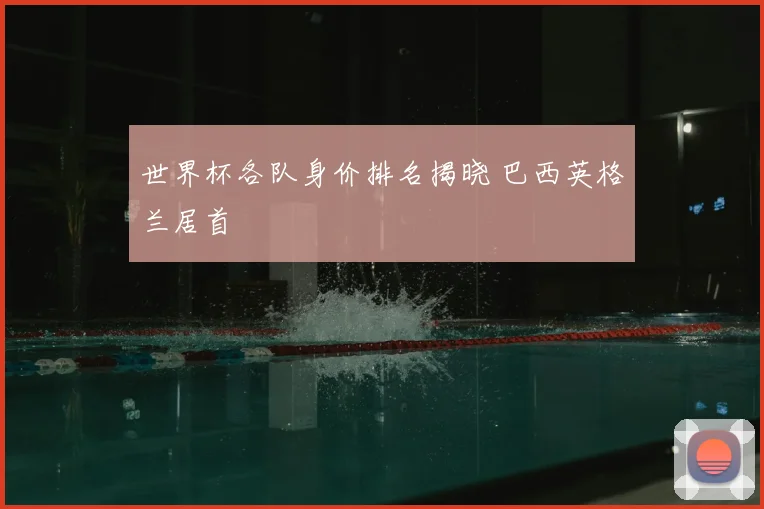 世界杯各队身价排名揭晓 巴西英格兰居首
