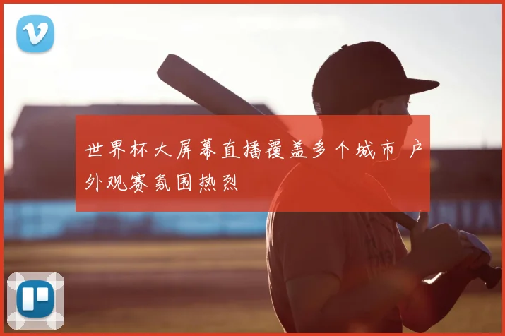 世界杯大屏幕直播覆盖多个城市 户外观赛氛围热烈