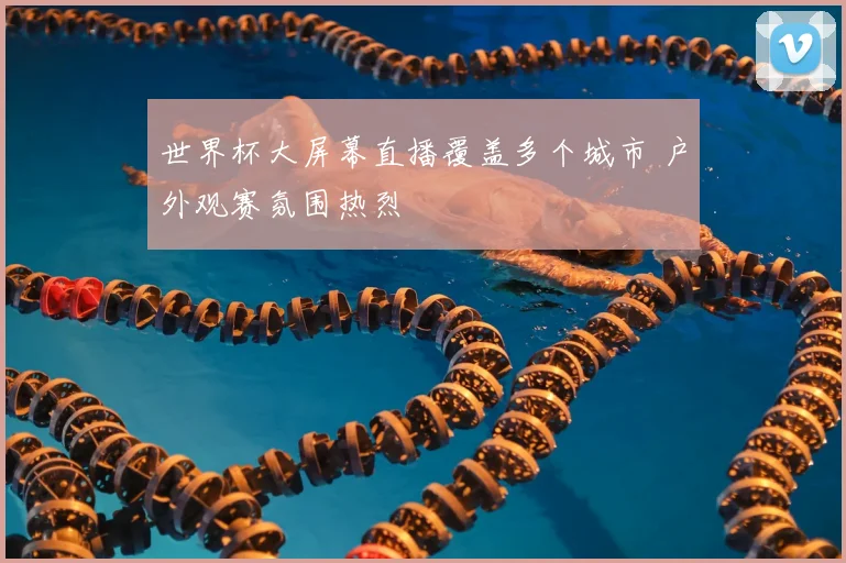 世界杯大屏幕直播覆盖多个城市 户外观赛氛围热烈