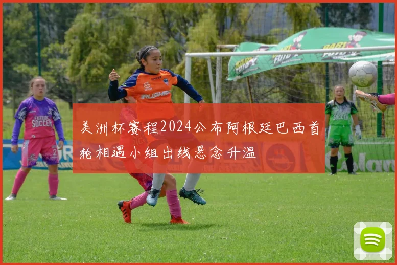 美洲杯赛程2024公布阿根廷巴西首轮相遇小组出线悬念升温