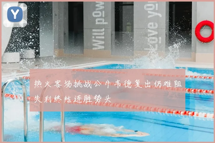 热火客场挑战公牛韦德复出仍难阻失利终结连胜势头