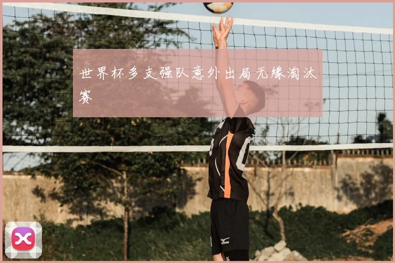 世界杯多支强队意外出局无缘淘汰赛