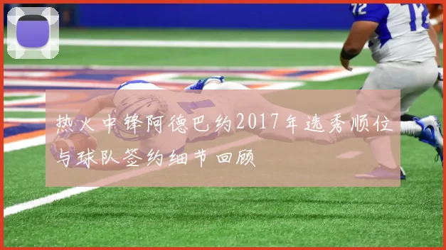 热火中锋阿德巴约2017年选秀顺位与球队签约细节回顾