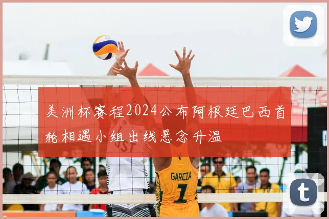 美洲杯赛程2024公布阿根廷巴西首轮相遇小组出线悬念升温