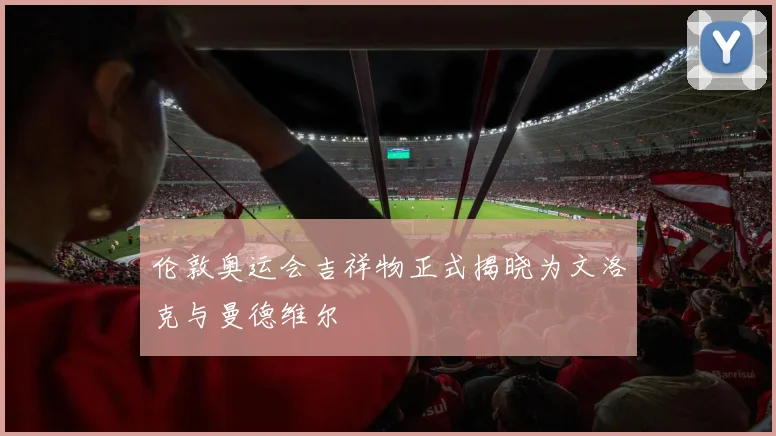 伦敦奥运会吉祥物正式揭晓为文洛克与曼德维尔